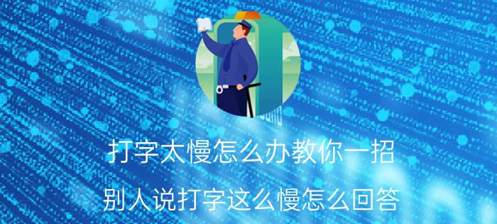 打字太慢怎么办教你一招 别人说打字这么慢怎么回答？